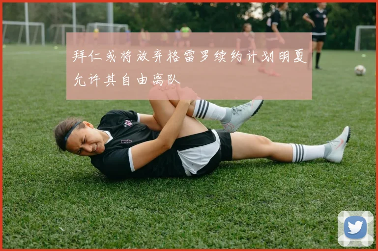 拜仁或将放弃格雷罗续约计划明夏允许其自由离队