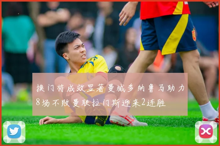 换门将成效显著曼城多纳鲁马助力8场不败曼联拉门斯迎来2连胜