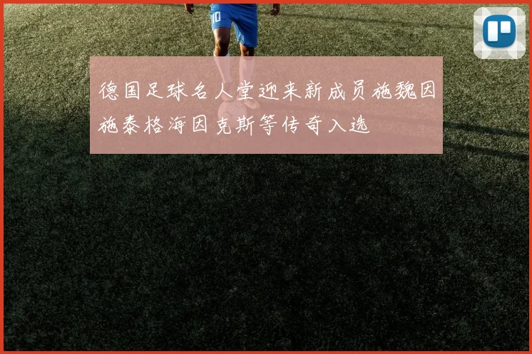 德国足球名人堂迎来新成员施魏因施泰格海因克斯等传奇入选