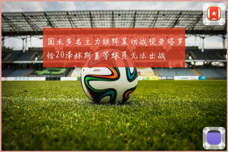 国米多名主力缺阵莱切战役劳塔罗恰20泽林斯基等球员无法出战