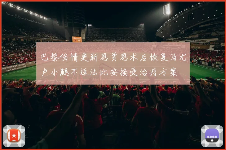 巴黎伤情更新恩贾恩术后恢复马尤卢小腿不适法比安接受治疗方案