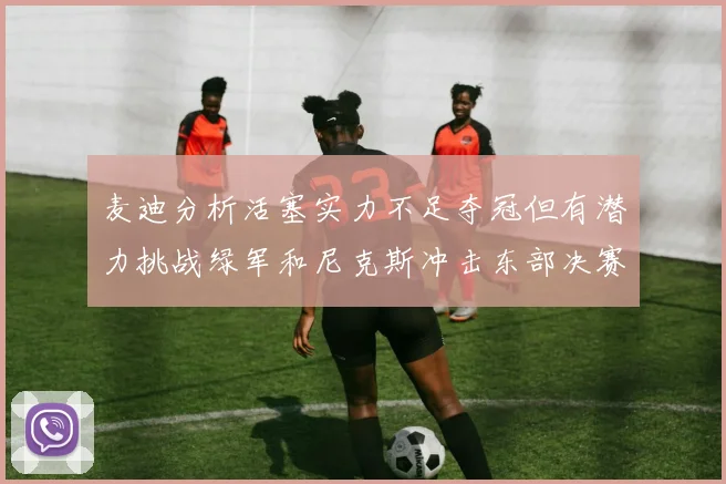 麦迪分析活塞实力不足夺冠但有潜力挑战绿军和尼克斯冲击东部决赛