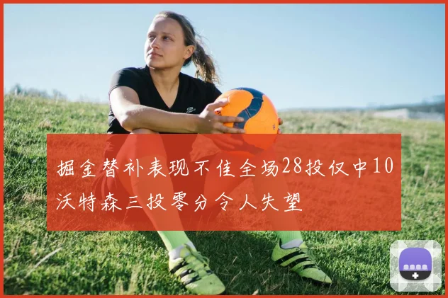 掘金替补表现不佳全场28投仅中10沃特森三投零分令人失望