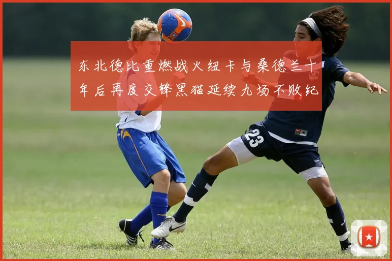 东北德比重燃战火纽卡与桑德兰十年后再度交锋黑猫延续九场不败纪录