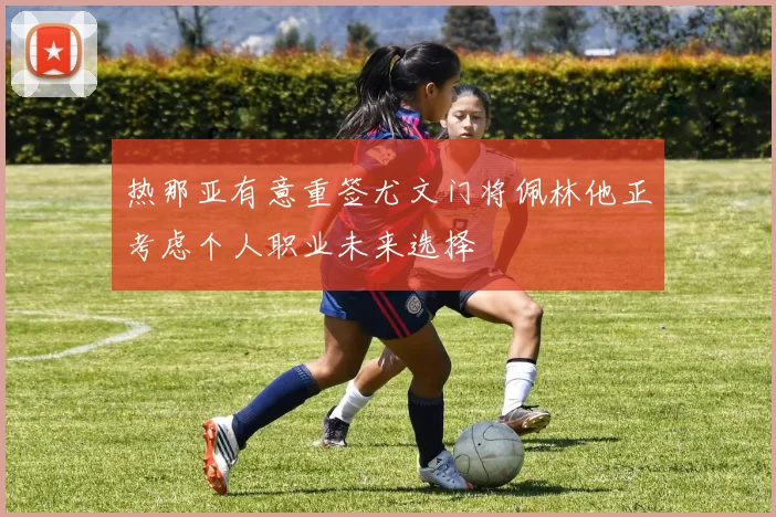 热那亚有意重签尤文门将佩林他正考虑个人职业未来选择