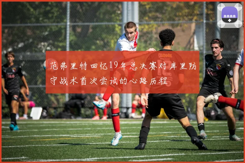 范弗里特回忆19年总决赛对库里防守战术首次尝试的心路历程