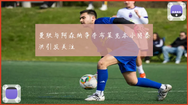 曼联与阿森纳争夺布莱克本小将泰洪引发关注
