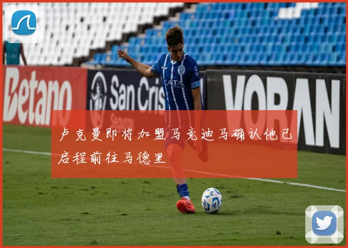 卢克曼即将加盟马竞迪马确认他已启程前往马德里