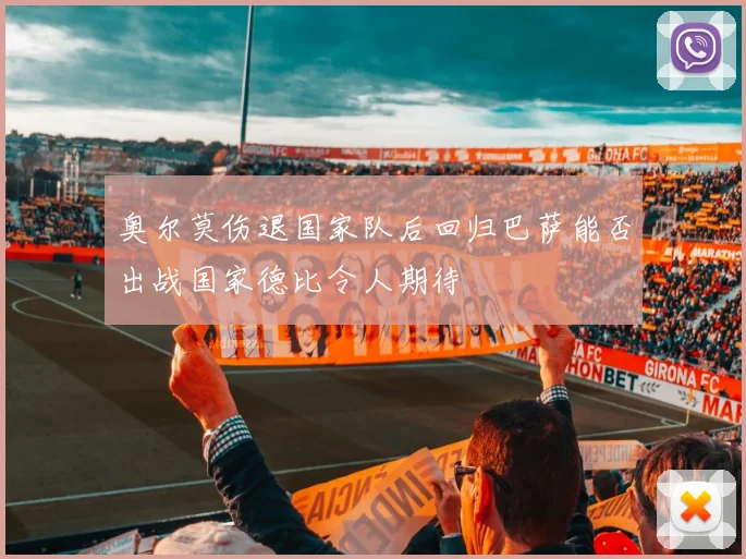 奥尔莫伤退国家队后回归巴萨能否出战国家德比令人期待