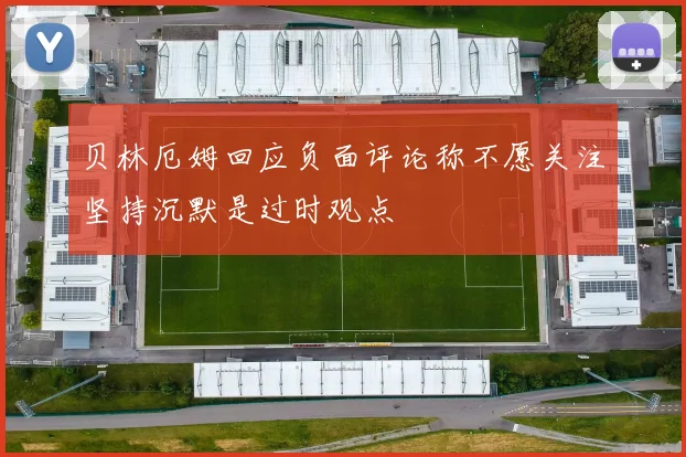 贝林厄姆回应负面评论称不愿关注坚持沉默是过时观点
