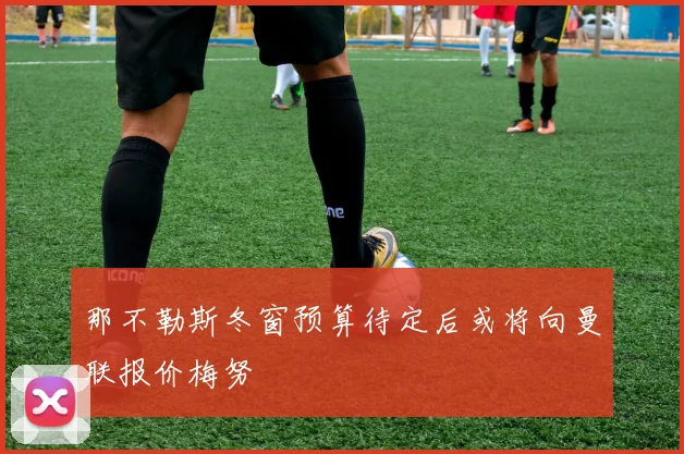 那不勒斯冬窗预算待定后或将向曼联报价梅努