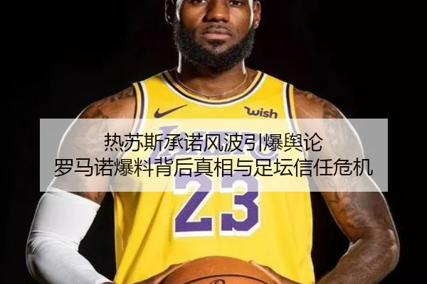 热苏斯承诺风波引爆舆论 罗马诺爆料背后真相与足坛信任危机 - beats365